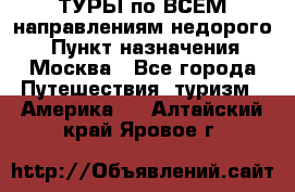 ТУРЫ по ВСЕМ направлениям недорого! › Пункт назначения ­ Москва - Все города Путешествия, туризм » Америка   . Алтайский край,Яровое г.